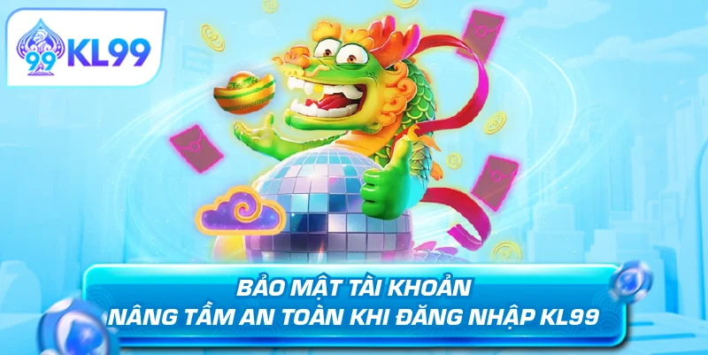 Bảo mật tài khoản nâng tầm an toàn khi đăng nhập KL99
