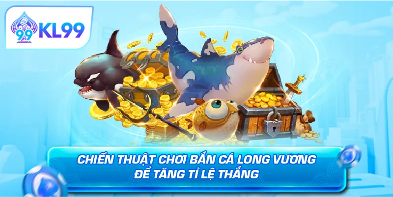 Chiến thuật chơi bắn cá Long Vương để tăng tỉ lệ thắng