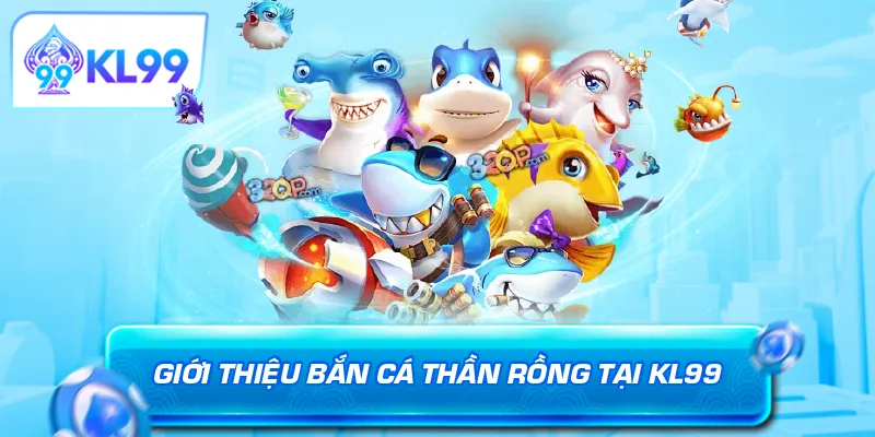 Giới thiệu bắn cá thần rồng tại KL99