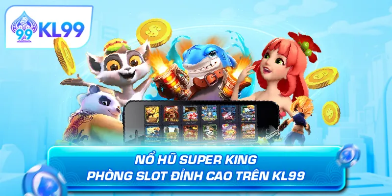 Nổ hũ Super King — phòng slot đỉnh cao trên KL99